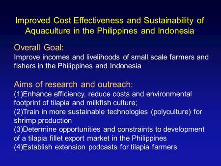 Improved Cost Effectiveness and Sustainability of Aquaculture in the Philippines and Indonesia Overall Goal: Improve incomes and livelihoods of small scale.