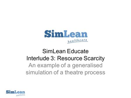 SimLean Educate Interlude 3: Resource Scarcity An example of a generalised simulation of a theatre process.