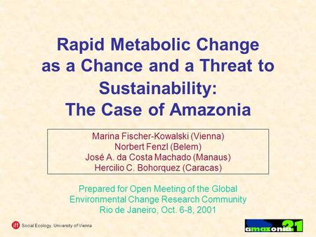Social Ecology, University of Vienna Rapid Metabolic Change as a Chance and a Threat to Sustainability: The Case of Amazonia Marina Fischer-Kowalski (Vienna)