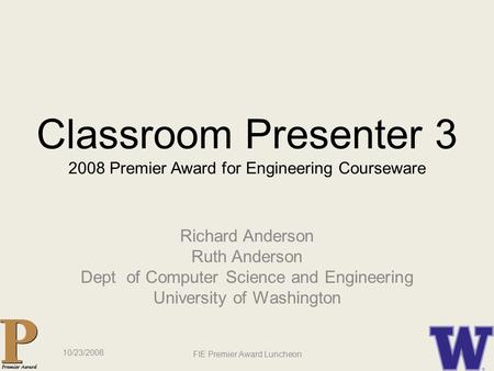 Classroom Presenter 3 2008 Premier Award for Engineering Courseware Richard Anderson Ruth Anderson Dept of Computer Science and Engineering University.