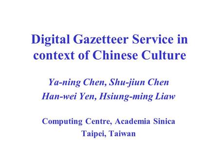 Digital Gazetteer Service in context of Chinese Culture Ya-ning Chen, Shu-jiun Chen Han-wei Yen, Hsiung-ming Liaw Computing Centre, Academia Sinica Taipei,