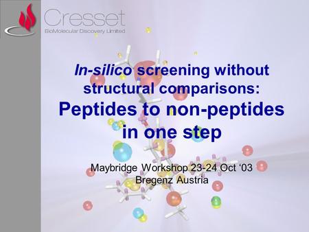 In-silico screening without structural comparisons: Peptides to non-peptides in one step Maybridge Workshop 23-24 Oct ‘03 Bregenz Austria.