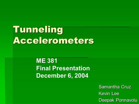 Tunneling Accelerometers Samantha Cruz Kevin Lee Deepak Ponnavolu ME 381 Final Presentation December 6, 2004.
