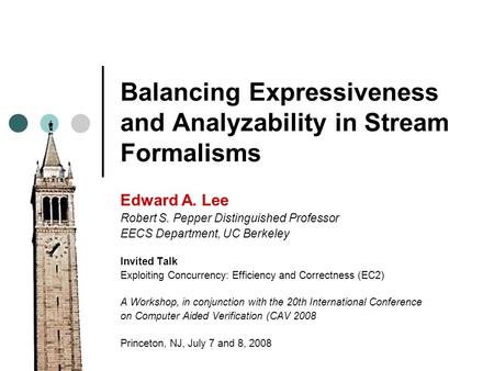 Balancing Expressiveness and Analyzability in Stream Formalisms Edward A. Lee Robert S. Pepper Distinguished Professor EECS Department, UC Berkeley Invited.