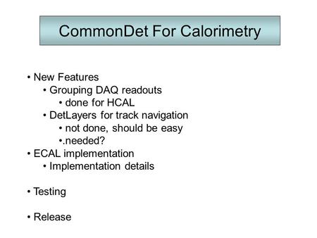 CommonDet For Calorimetry New Features Grouping DAQ readouts done for HCAL DetLayers for track navigation not done, should be easy.needed? ECAL implementation.