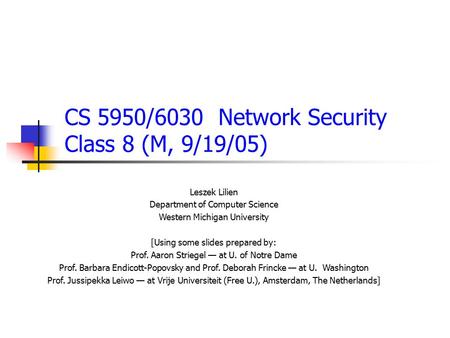 CS 5950/6030 Network Security Class 8 (M, 9/19/05) Leszek Lilien Department of Computer Science Western Michigan University [Using some slides prepared.