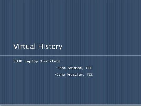 Virtual History 2008 Laptop Institute John Swanson, TIE June Preszler, TIE.