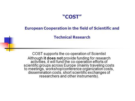 “COST” European Cooperation in the field of Scientific and Technical Research COST supports the co-operation of Scientist Although it does not provide.