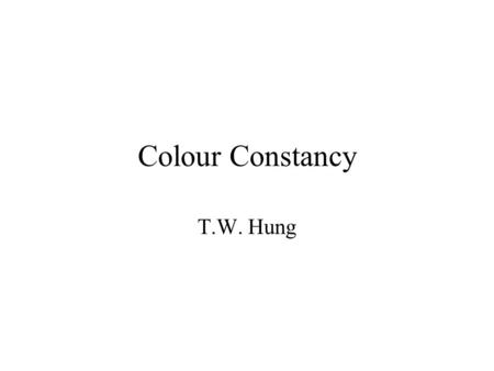 Colour Constancy T.W. Hung. Colour Constancy – Human A mechanism enables human to perceive constant colour of a surface over a wide range of lighting.