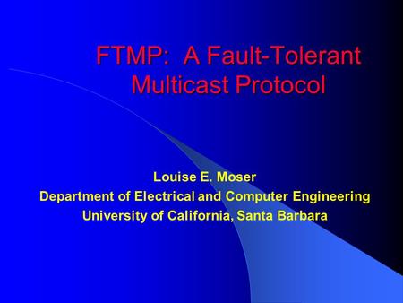 FTMP: A Fault-Tolerant Multicast Protocol Louise E. Moser Department of Electrical and Computer Engineering University of California, Santa Barbara.