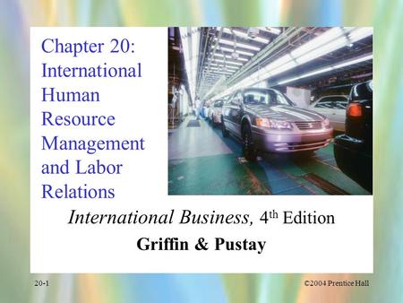 ©2004 Prentice Hall20-1 Chapter 20: International Human Resource Management and Labor Relations International Business, 4 th Edition Griffin & Pustay.