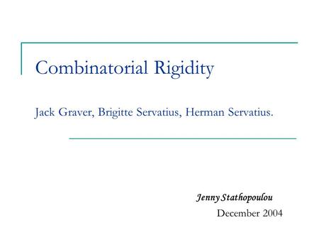 Combinatorial Rigidity Jack Graver, Brigitte Servatius, Herman Servatius. Jenny Stathopoulou December 2004.