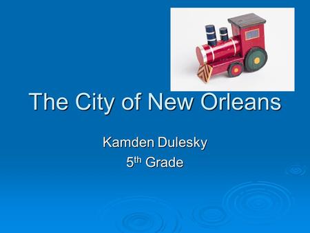 The City of New Orleans Kamden Dulesky 5 th Grade.