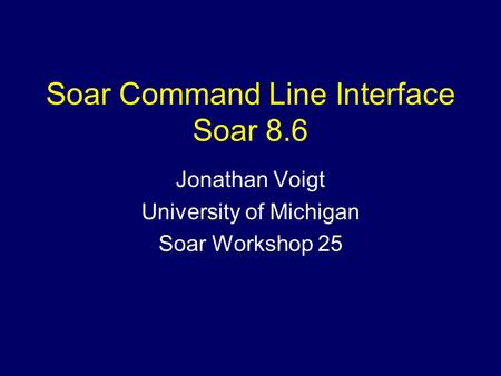 Soar Command Line Interface Soar 8.6 Jonathan Voigt University of Michigan Soar Workshop 25.