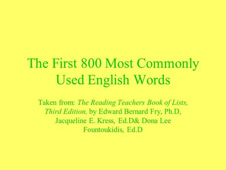 The First 800 Most Commonly Used English Words Taken from: The Reading Teachers Book of Lists, Third Edition, by Edward Bernard Fry, Ph.D, Jacqueline E.