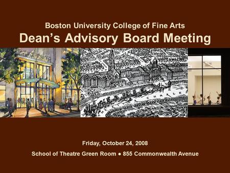 Boston University College of Fine Arts Dean’s Advisory Board Meeting Friday, October 24, 2008 School of Theatre Green Room ● 855 Commonwealth Avenue.