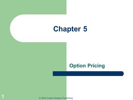 © 2002 South-Western Publishing 1 Chapter 5 Option Pricing.