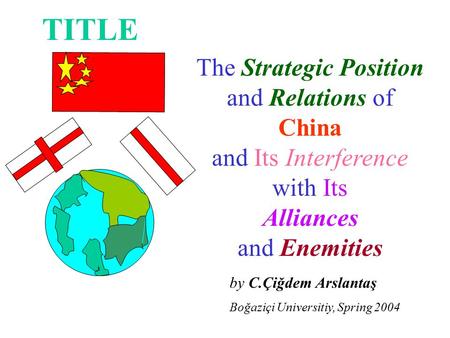 By C.Çiğdem Arslantaş Boğaziçi Universitiy, Spring 2004 The Strategic Position and Relations of China and Its Interference with Its Alliances and Enemities.