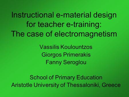 Instructional e-material design for teacher e-training: The case of electromagnetism Vassilis Koulountzos Giorgos Primerakis Fanny Seroglou School of Primary.