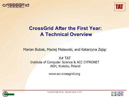 TAT CrossGrid Yearly Review, Brussels, March 12, 2003 CrossGrid After the First Year: A Technical Overview Marian Bubak, Maciej Malawski, and Katarzyna.