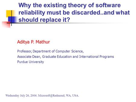 Aditya P. Mathur Professor, Department of Computer Science, Associate Dean, Graduate Education and International Programs Purdue University Wednesday July.