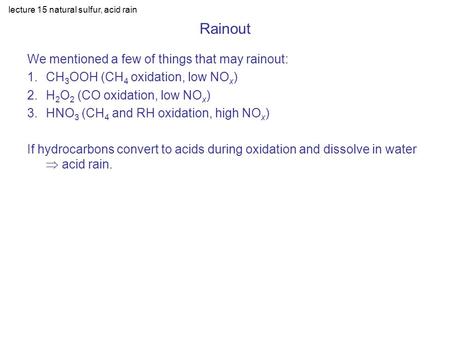 Lecture 15 natural sulfur, acid rain Rainout We mentioned a few of things that may rainout: 1.CH 3 OOH (CH 4 oxidation, low NO x ) 2.H 2 O 2 (CO oxidation,