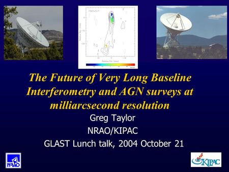 The Future of Very Long Baseline Interferometry and AGN surveys at milliarcsecond resolution Greg Taylor NRAO/KIPAC GLAST Lunch talk, 2004 October 21.
