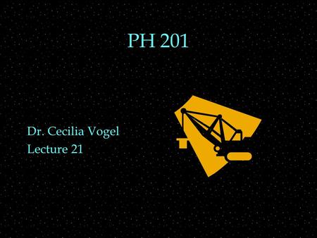 PH 201 Dr. Cecilia Vogel Lecture 21. WELCOME  PHYS 202  Dr. Cecilia J. Vogel  MWF lecture, Tue discussion, weekly lab OUTLINE  Course information.