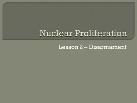 Lesson 2 – Disarmament.  Review goals of NPT treaty.  Compare different types of weapons.  Identify key treaties regulating nuclear arsenals.  Describe.