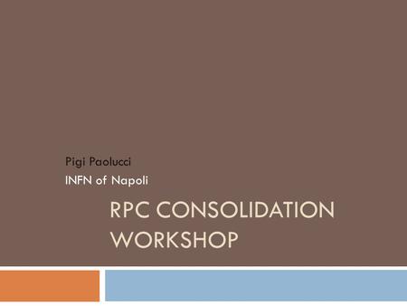 RPC CONSOLIDATION WORKSHOP Pigi Paolucci INFN of Napoli.
