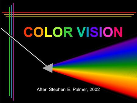 COLOR VISION After Stephen E. Palmer, 2002 COLOR VISION “The Color Story” is a prototype for Cognitive Science Contributions from: Physics (Newton) Philosophy.