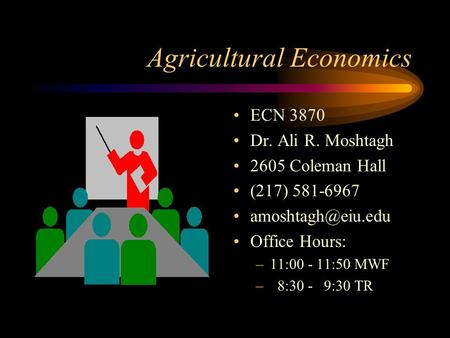 Agricultural Economics ECN 3870 Dr. Ali R. Moshtagh 2605 Coleman Hall (217) 581-6967 Office Hours: –11:00 - 11:50 MWF – 8:30 - 9:30 TR.