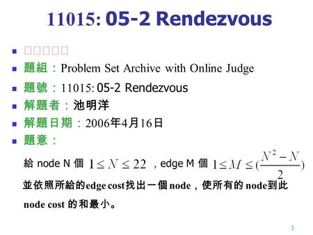 1 11015: 05-2 Rendezvous ★★★☆☆ 題組： Problem Set Archive with Online Judge 題號： 11015: 05-2 Rendezvous 解題者：池明洋 解題日期： 2006 年 4 月 16 日 題意： 給 node N 個 ， edge.