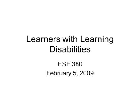 Learners with Learning Disabilities ESE 380 February 5, 2009.