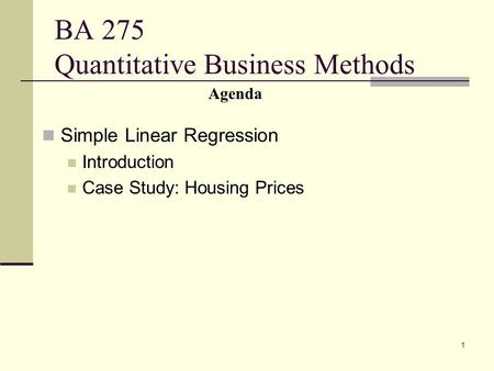 1 BA 275 Quantitative Business Methods Simple Linear Regression Introduction Case Study: Housing Prices Agenda.