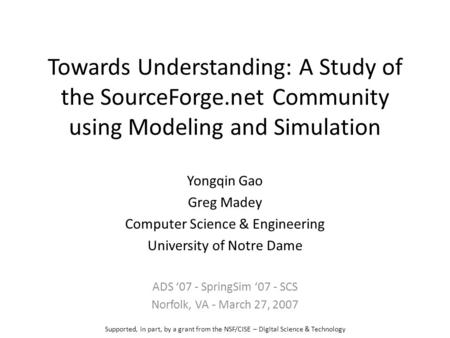 Towards Understanding: A Study of the SourceForge.net Community using Modeling and Simulation Yongqin Gao Greg Madey Computer Science & Engineering University.