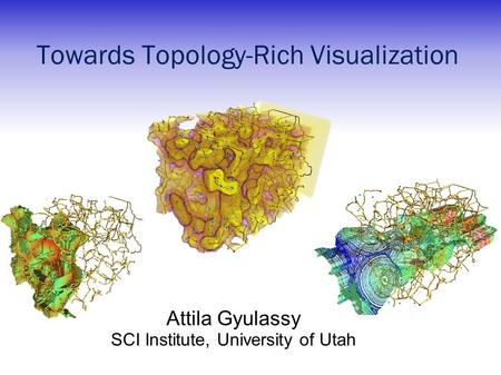 Towards Topology-Rich Visualization Attila Gyulassy SCI Institute, University of Utah.