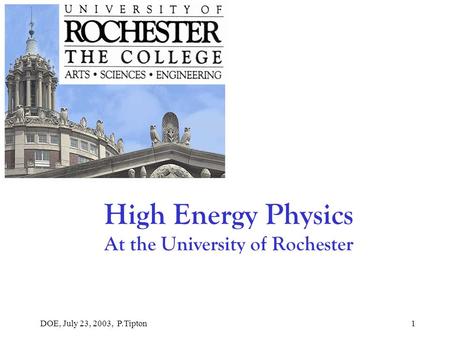 DOE, July 23, 2003, P.Tipton1 High Energy Physics At the University of Rochester.