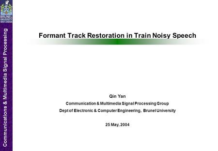 Communications & Multimedia Signal Processing Formant Track Restoration in Train Noisy Speech Qin Yan Communication & Multimedia Signal Processing Group.