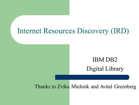 Internet Resources Discovery (IRD) IBM DB2 Digital Library Thanks to Zvika Michnik and Avital Greenberg.