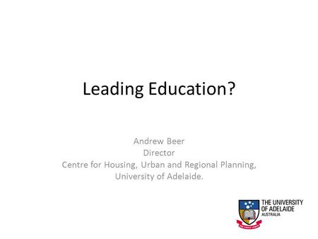 Leading Education? Andrew Beer Director Centre for Housing, Urban and Regional Planning, University of Adelaide.