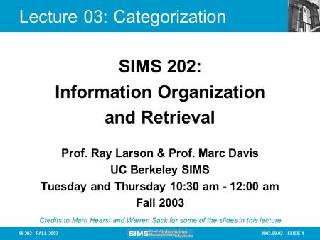 2003.09.02 - SLIDE 1IS 202 - FALL 2003 Lecture 03: Categorization Prof. Ray Larson & Prof. Marc Davis UC Berkeley SIMS Tuesday and Thursday 10:30 am -