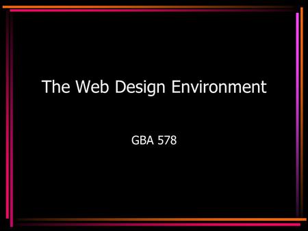 The Web Design Environment GBA 578. HTML Hypertext Markup Language –First proposed by CERN in 1989 –It is non-linear so it allows you to jump from place.