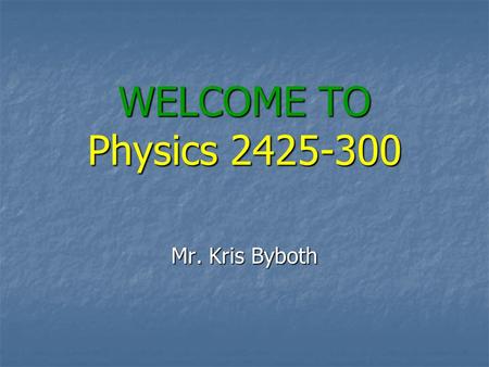 WELCOME TO Physics 2425-300 Mr. Kris Byboth. Syllabus The course syllabus can be found on the web at The course syllabus can be found on the web athttp://www.blinn.edu/brazos/natscience/phys/kbyboth/