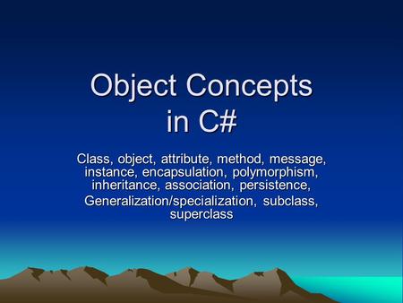 Object Concepts in C# Class, object, attribute, method, message, instance, encapsulation, polymorphism, inheritance, association, persistence, Generalization/specialization,