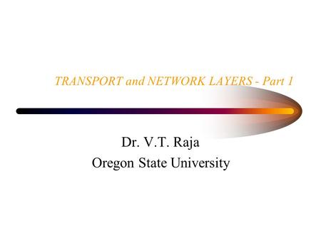 TRANSPORT and NETWORK LAYERS - Part 1 Dr. V.T. Raja Oregon State University.