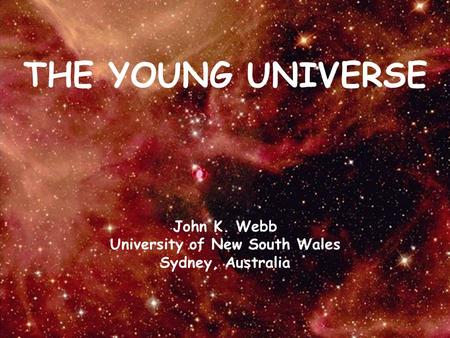 THE YOUNG UNIVERSE John K. Webb University of New South Wales Sydney, Australia.