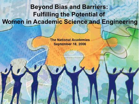 Beyond Bias and Barriers: Fulfilling the Potential of Women in Academic Science and Engineering The National Academies September 18, 2006.