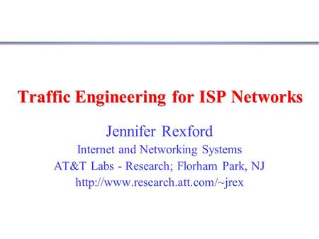 Traffic Engineering for ISP Networks Jennifer Rexford Internet and Networking Systems AT&T Labs - Research; Florham Park, NJ