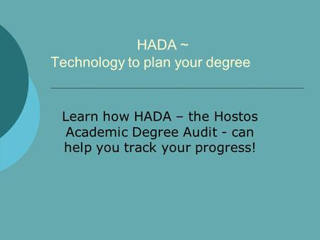 HADA ~ Technology to plan your degree Learn how HADA – the Hostos Academic Degree Audit - can help you track your progress!